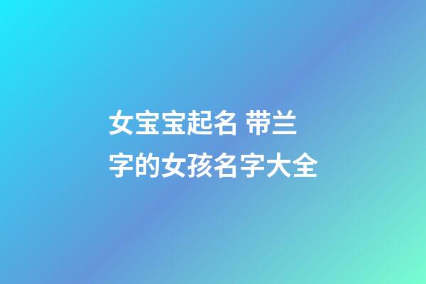 女宝宝起名 带兰字的女孩名字大全